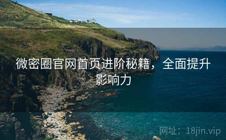 微密圈官网首页进阶秘籍，全面提升影响力