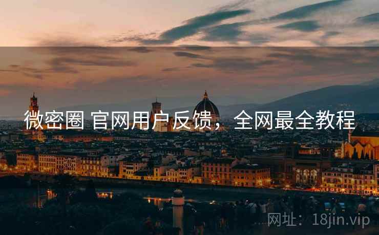 微密圈 官网用户反馈，全网最全教程