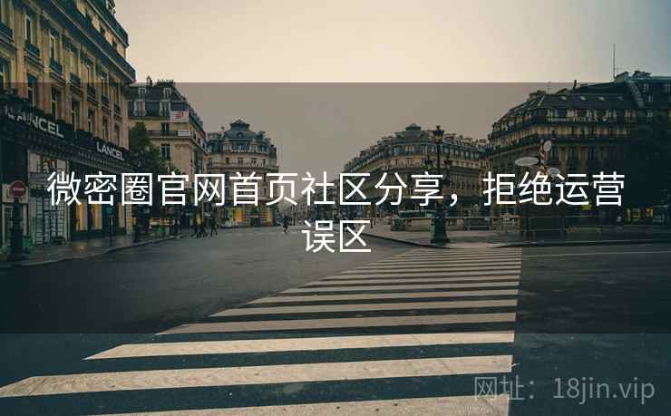 微密圈官网首页社区分享，拒绝运营误区