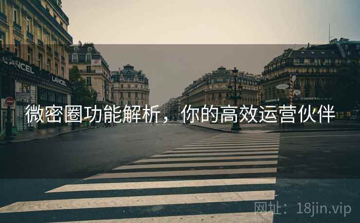 微密圈功能解析,你的高效运营伙伴