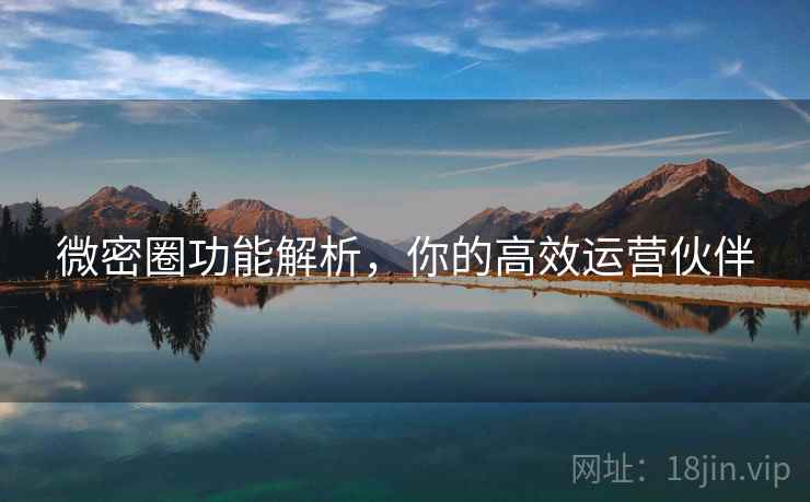 微密圈功能解析，你的高效运营伙伴