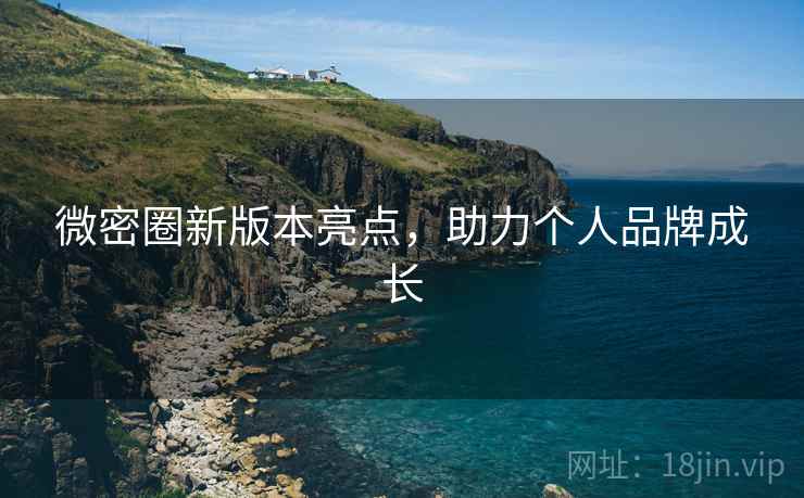微密圈新版本亮点，助力个人品牌成长