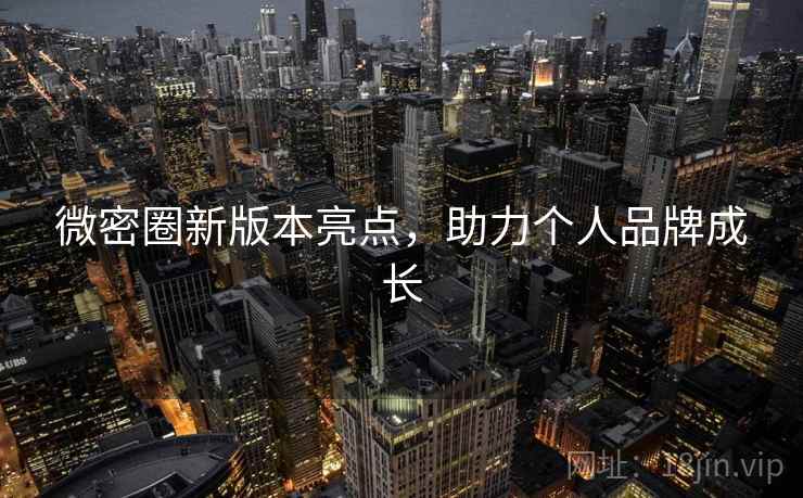 微密圈新版本亮点，助力个人品牌成长