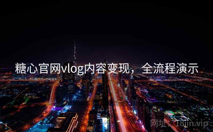 糖心官网vlog内容变现，全流程演示