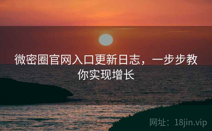 微密圈官网入口更新日志，一步步教你实现增长