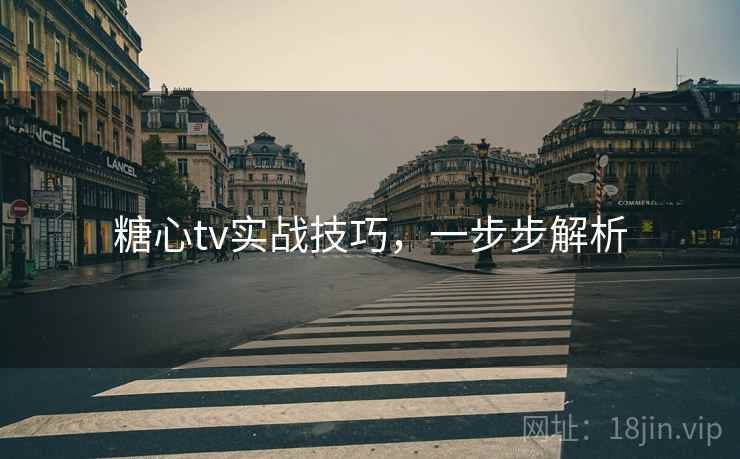 糖心tv实战技巧，一步步解析