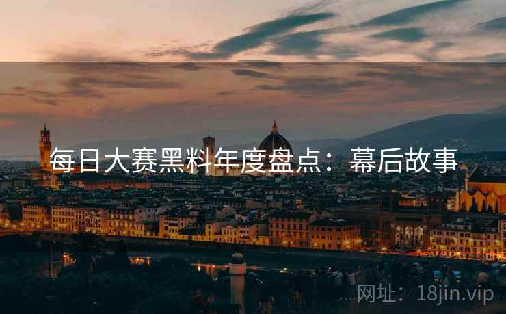 每日大赛黑料年度盘点:幕后故事
