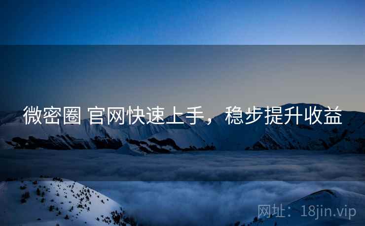 微密圈 官网快速上手，稳步提升收益