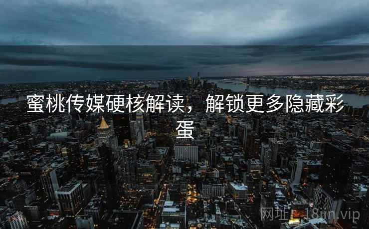 蜜桃传媒硬核解读，解锁更多隐藏彩蛋