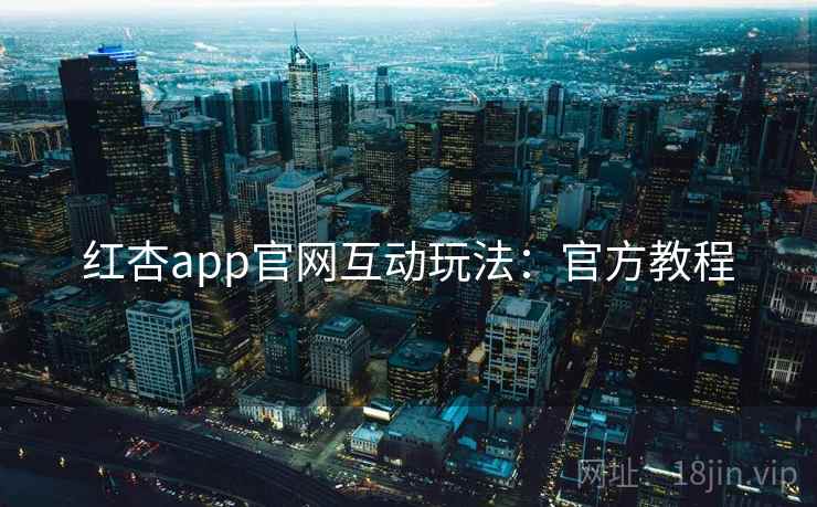 红杏app官网互动玩法：官方教程