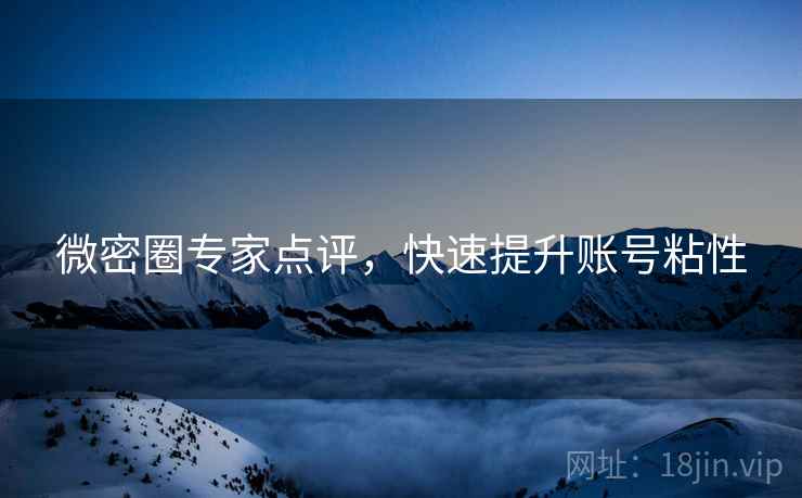 微密圈专家点评，快速提升账号粘性