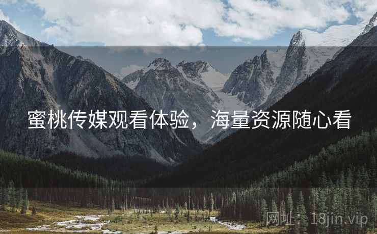 蜜桃传媒观看体验，海量资源随心看