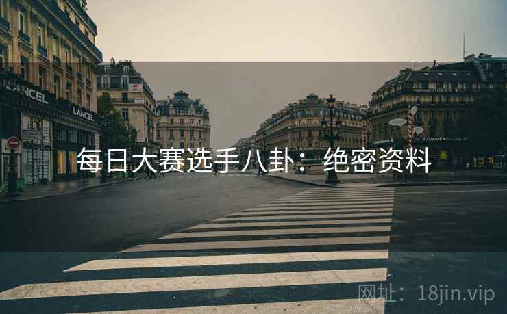 每日大赛选手八卦：绝密资料