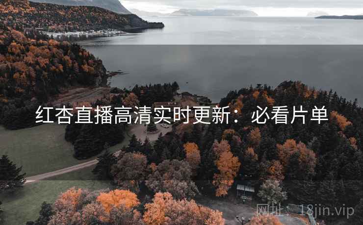 红杏直播高清实时更新：必看片单