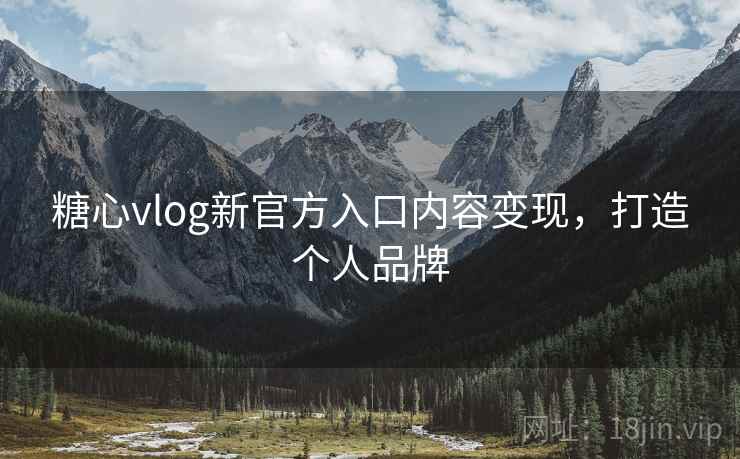 糖心vlog新官方入口内容变现，打造个人品牌