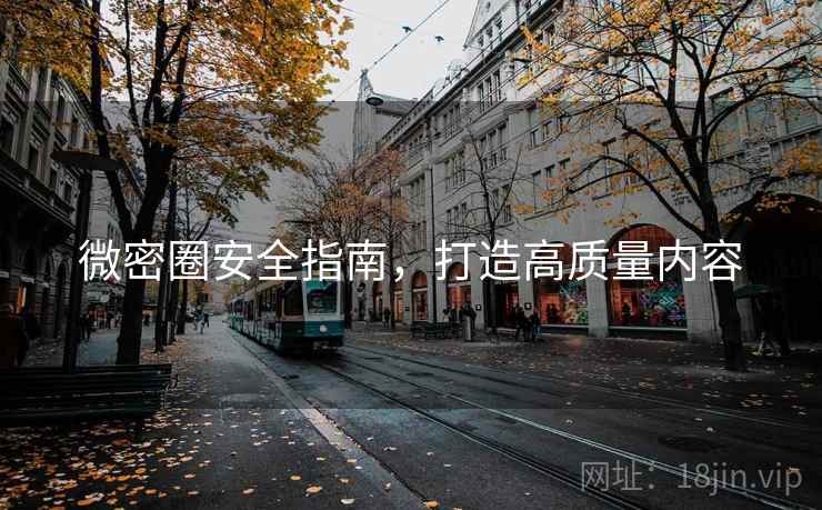 微密圈安全指南,打造高质量内容 微密圈安全指南,打造高质量内容