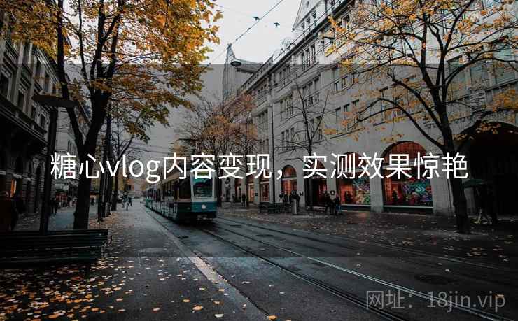 糖心vlog内容变现，实测效果惊艳