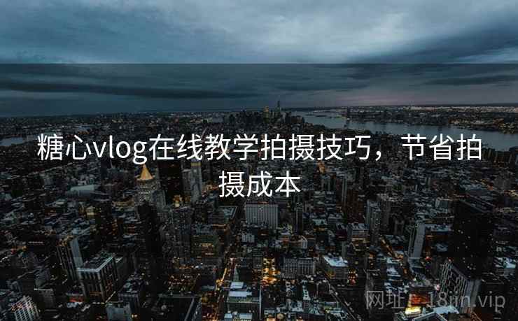 糖心vlog在线教学拍摄技巧,节省拍摄成本 糖心vlog在线教学拍摄技巧,节省拍摄成本
